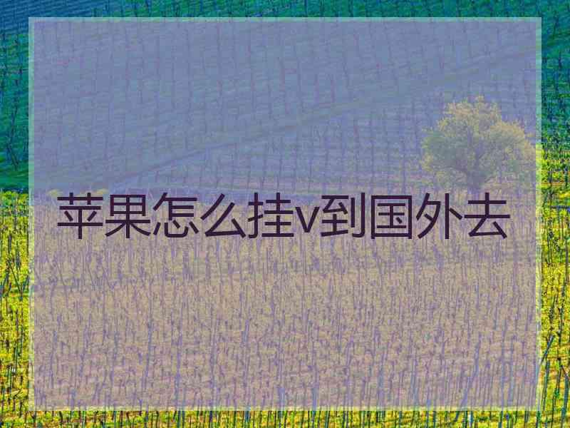 苹果怎么挂v到国外去