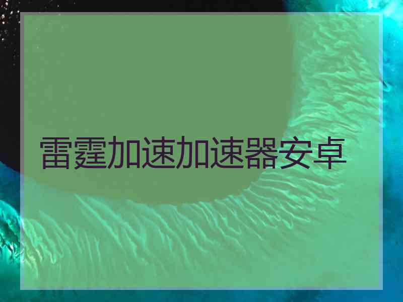 雷霆加速加速器安卓