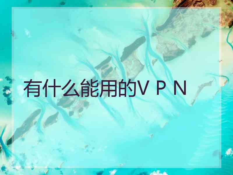 有什么能用的V P N