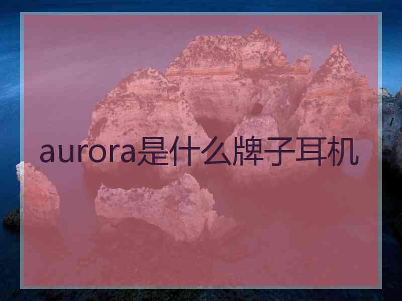 aurora是什么牌子耳机